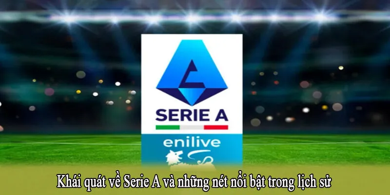 Khái quát về Serie A và những nét nổi bật trong lịch sử