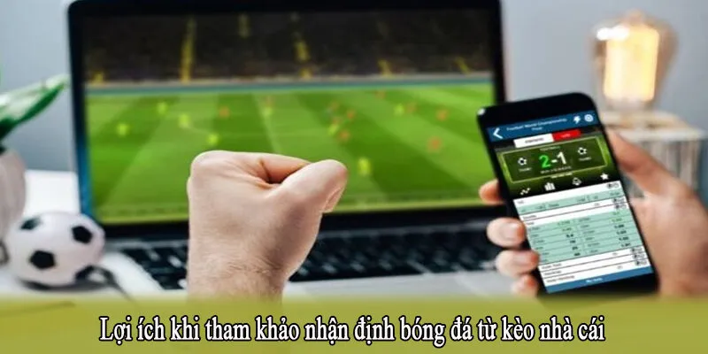 Lợi ích khi tham khảo nhận định bóng đá từ kèo nhà cái
