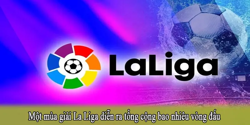 Một mùa giải La Liga diễn ra tổng cộng bao nhiêu vòng đấu