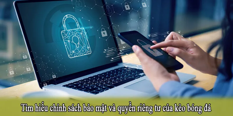 Tìm hiểu chính sách bảo mật và quyền riêng tư của kèo bóng đá