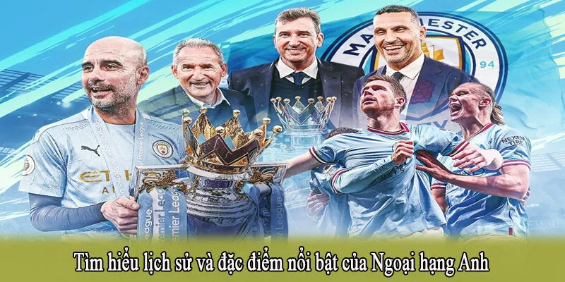 Tìm hiểu lịch sử và đặc điểm nổi bật của Ngoại hạng Anh
