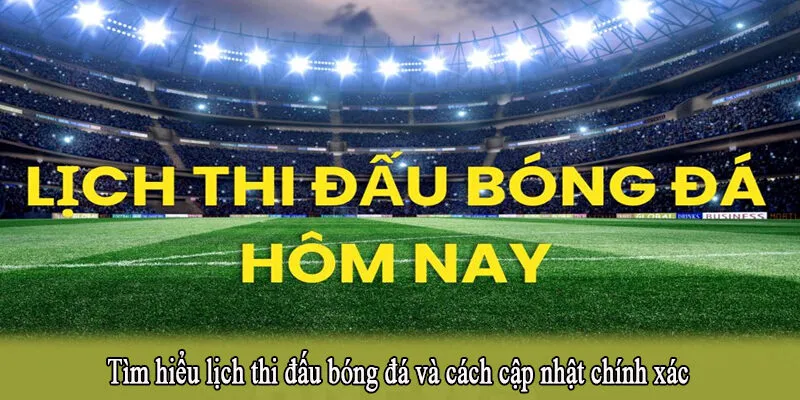 Tìm hiểu lịch thi đấu bóng đá và cách cập nhật chính xác