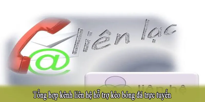 Tổng hợp kênh liên hệ hỗ trợ kèo bóng đá trực tuyến