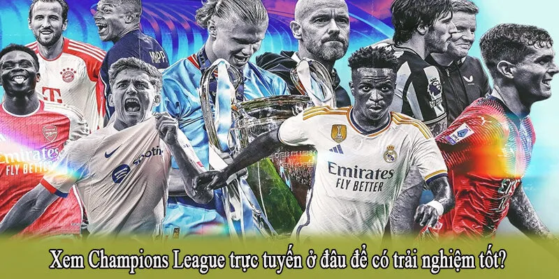 Xem Champions League trực tuyến ở đâu để có trải nghiệm tốt?
